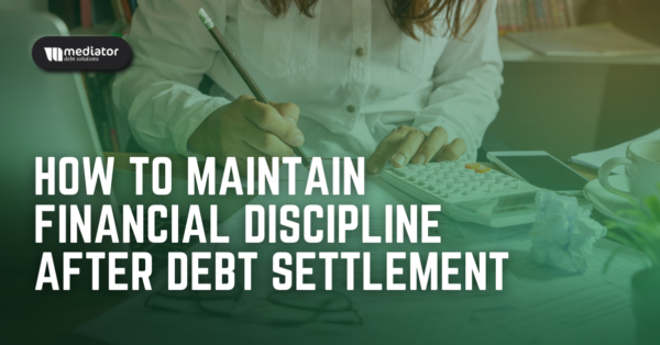 How To Maintain Financial Discipline After Debt Settlement How To Maintain Financial Discipline After Debt Settlement